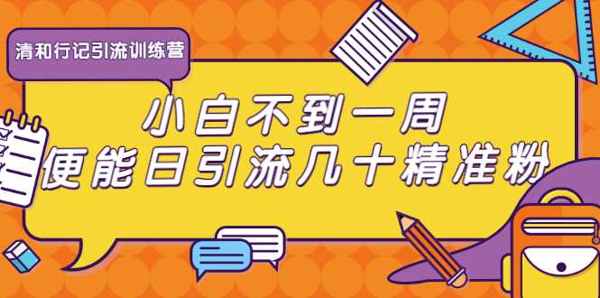 清和行记引流训练营：小白不到一周便能日引流几十精准粉-冒泡网