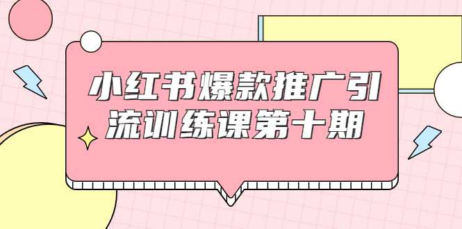 小红书爆款推广引流训练课第十期，手把手带你玩转小红书，轻松月入过万-冒泡网