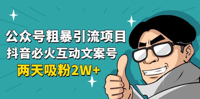 公众号粗暴引流项目：抖音必火互动文案号，两天吸粉2W+（可持续操作）-冒泡网