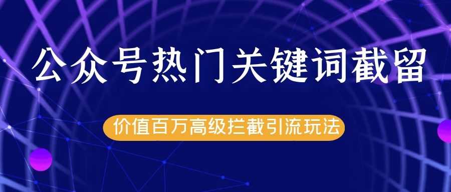 公众号热门关键词截留精准引流实战课程，价值百万高级拦截引流玩法！-冒泡网