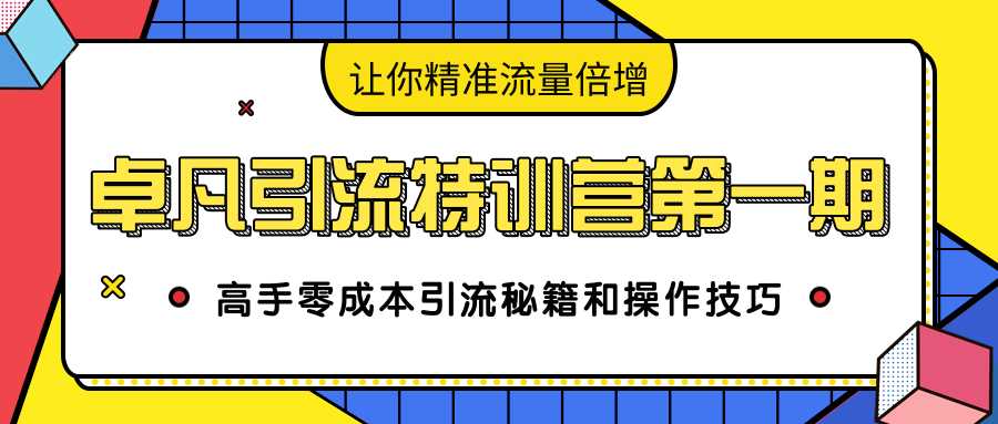 卓凡引流特训营第一期：高手零成本引流秘籍和操作技巧，让你精准流量倍增-冒泡网