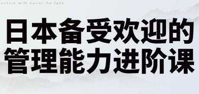 管理能力提升培训课程，日本备受欢迎的管理能力进阶课讲座-冒泡网