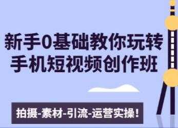 0基础教你玩转手机短视频创作：拍摄-素材-引流-运营实操-冒泡网