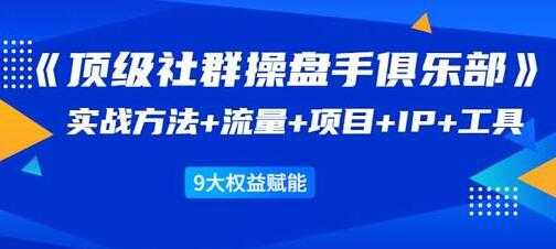 社群公社《顶级社群操盘手俱乐部》实战方法+流量+项目+IP+工具-冒泡网