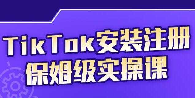 疯人院《TikTok安装注册保姆级实操课》提高你的账号运营段位-冒泡网