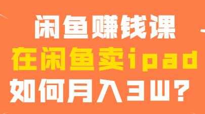 闲鱼赚钱项目，在闲鱼卖ipad，如何月入3W？-冒泡网