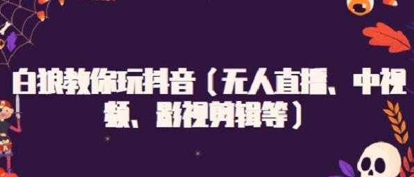 白狼教你玩抖音（无人直播、中视频、影视剪辑等）-冒泡网