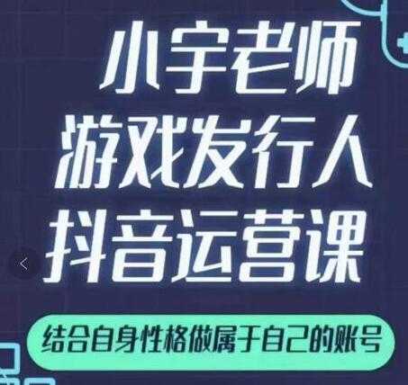 小宇老师《游戏发行人抖音实战课》可以当副业做-冒泡网