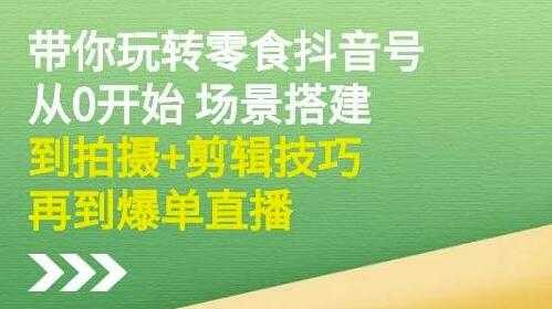 隋校长《带你玩转抖音零食号》从0开始场景搭建，拍摄+剪辑技巧再到爆单直播-冒泡网