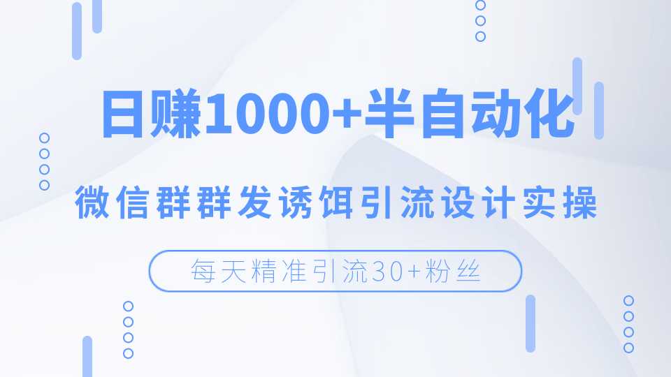 每天精准引流30+粉丝，日赚1000+半自动化，微信群群发诱饵引流设计实操-冒泡网