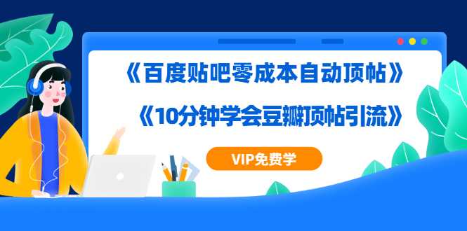 实操引流教程《百度贴吧零成本自动顶帖》+《10分钟学会豆瓣顶帖引流》-冒泡网