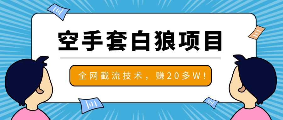 2020最新空手套白狼项目，全网批量截流技术，一个月实战成功赚20多W+-冒泡网