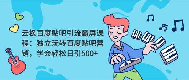 云枫百度贴吧引流霸屏课程2.0：独立玩转百度贴吧营销，轻松日引500+-冒泡网