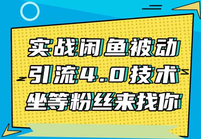 实战闲鱼被动引流4.0技术，坐等粉丝来找你，实操演示日加200+精准粉-冒泡网