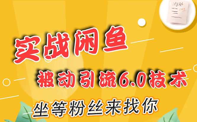 实战闲鱼被动引流6.0技术，坐等粉丝来找你，打造赚钱的ip(16节课+话术指导)-冒泡网