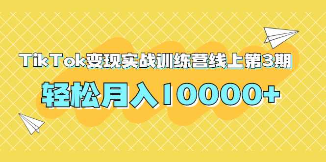 龟课TikTok变现实战训练营线上第3期，轻松月入10000+-冒泡网