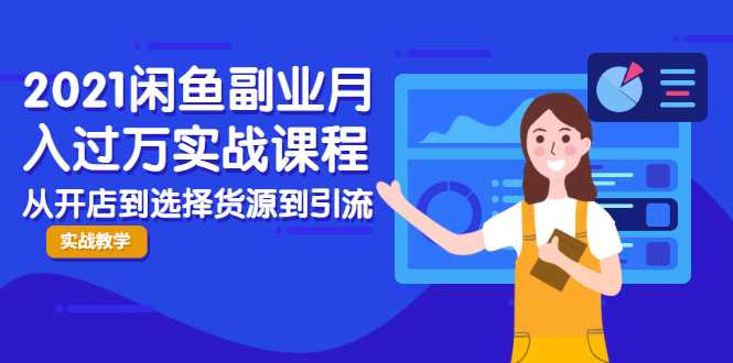 2021闲鱼副业月入过万实战课程：从开店到选择货源到引流，全程实战教学-冒泡网