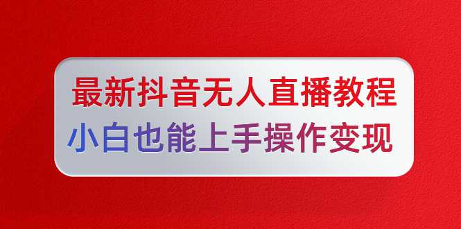 陈江雄最新抖音无人直播教程，小白也能上手操作变现-冒泡网