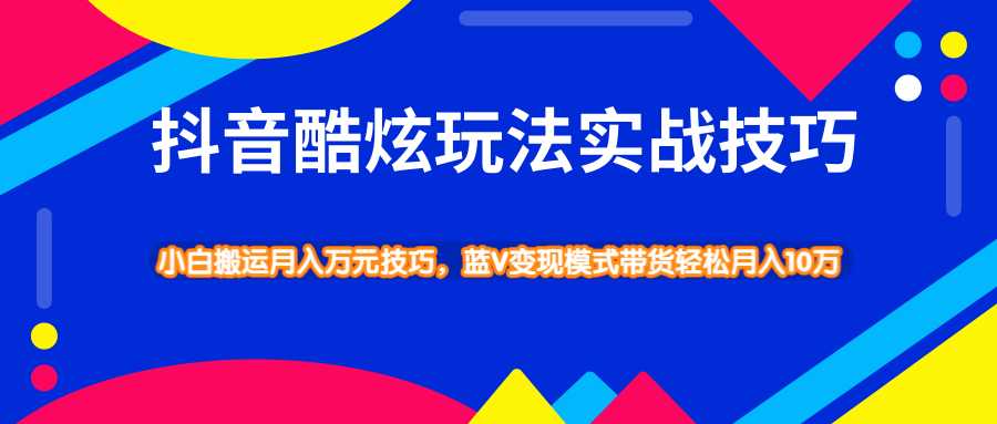 抖音酷炫玩法实战技巧，小白搬运月入万元技巧，蓝V变现模式带货轻松月入10万-冒泡网