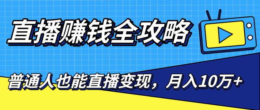 直播赚钱全攻略，0粉丝流量玩法，普通人也能直播变现，月入10万+（25节视频）-冒泡网