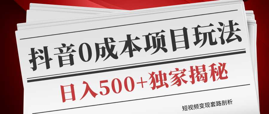 短视频变现套路剖析，抖音0成本赚钱项目玩法，日入500+独家揭秘（共2节视频）-冒泡网