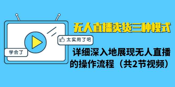 无人直播卖货三种模式：详细深入地展现无人直播的操作流程（共2节视频）-冒泡网