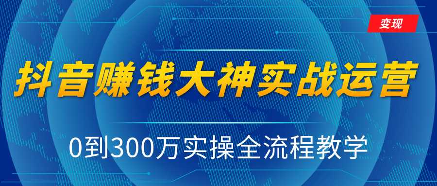 抖音赚钱大神实战运营教程，0到300万实操全流程教学，抖音独家变现模式-冒泡网