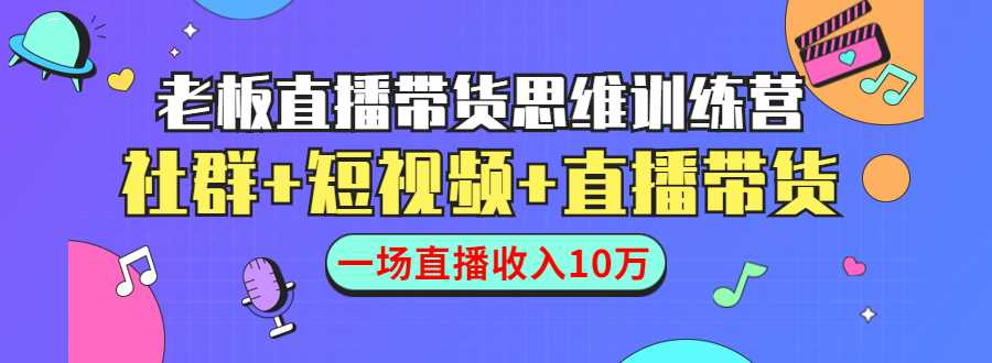 直播带货思维训练营：社群+短视频+直播带货：一场直播收入10万-冒泡网