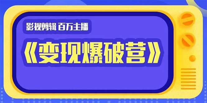 百万主播影视剪辑《影视变现爆破营》揭秘影视号6大维度，边学边变现-冒泡网