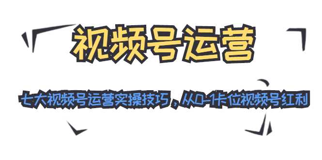 视频号运营：七大视频号运营实操技巧，从0-1卡位视频号红利-冒泡网