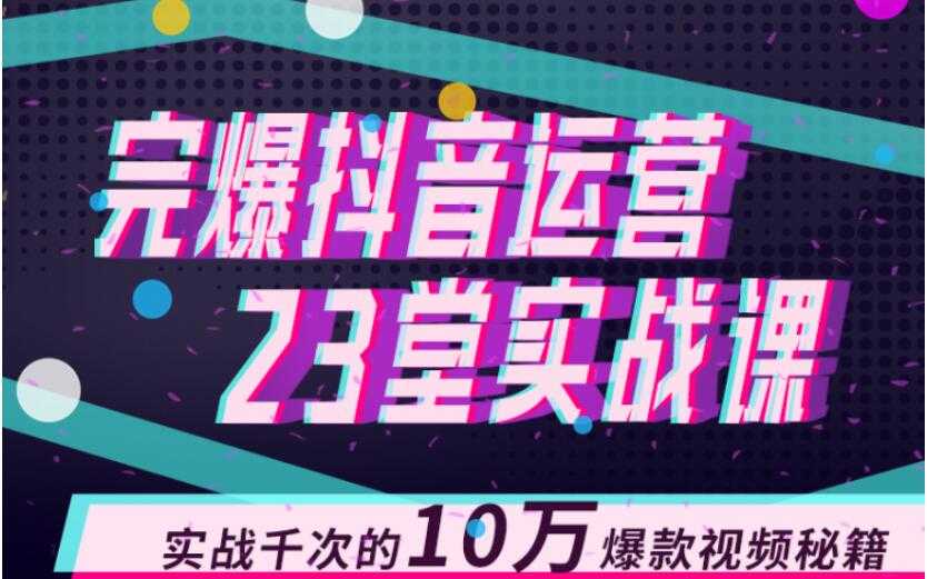 完爆抖音运营23堂实战课，实战千次的10万爆款视频秘籍-冒泡网