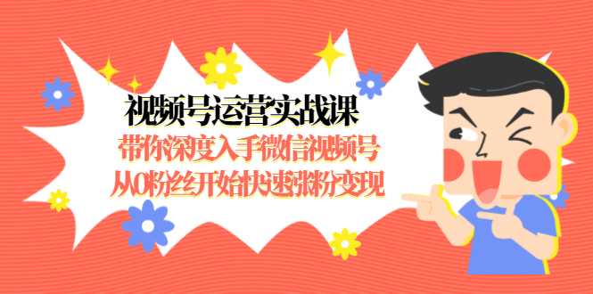 视频号运营实战课，带你深度入手微信视频号1.0，从0粉丝开始快速涨粉变现-冒泡网