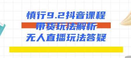 慎行抖音课程：带货玩法解析+无人直播玩法答疑-冒泡网