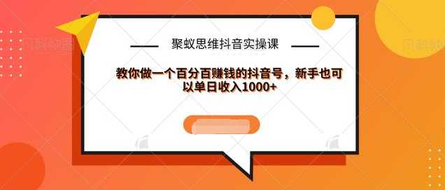 聚蚁思维抖音实操课:教你做一个百分百赚钱的抖音号，新手也可以单日收入1000+-冒泡网