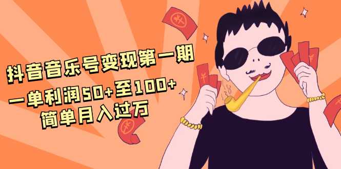 抖音音乐号变现第一期：一单利润50+至100+简单月入过万-冒泡网