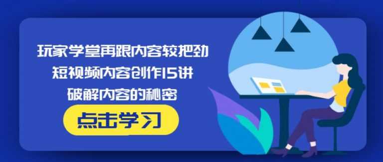 玩家学堂再跟内容较把劲·短视频内容创作15讲,破解内容的秘密-冒泡网