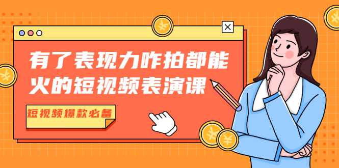 有了表现力咋拍都能火的短视频表演课，短视频爆款必备价值1390元-冒泡网