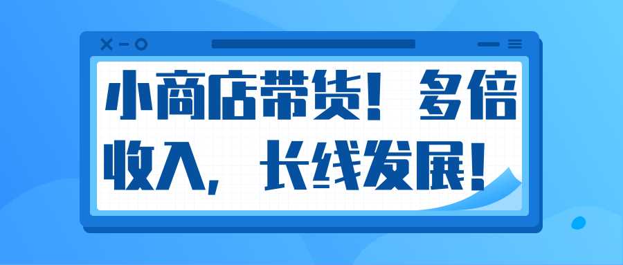 微信小商店带货，爆单多倍收入，长期复利循环！日赚300-800元不等-冒泡网