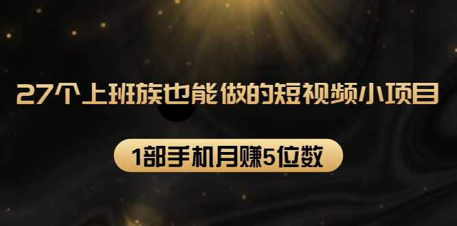 27个上班族也能做的短视频小项目，1部手机月赚5位数【赠短视频礼包】-冒泡网