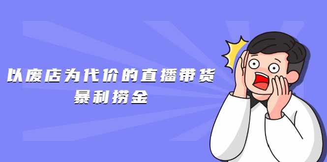 以废店为代价的直播带货暴利捞金，价值100元的东西卖9.9元的套路【仅揭秘】-冒泡网