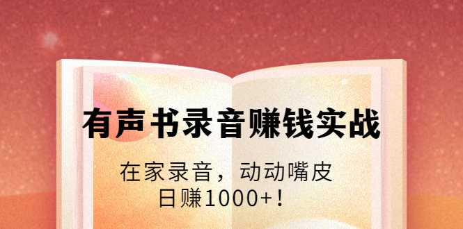 有声书录音赚钱实战：在家录音，动动嘴皮，日赚1000+！-冒泡网