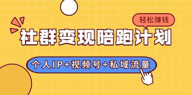 社群变现陪跑计划：建立“个人IP+视频号+私域流量”的社群商业模式轻松赚钱-冒泡网