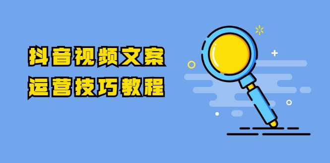 抖音视频文案运营技巧教程：注册-养号-发作品-涨粉方法（10节视频课）-冒泡网