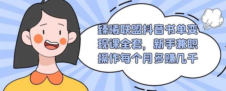 臻曦联盟抖音书单变现课全套，新手兼职操作每个月多赚几千-冒泡网