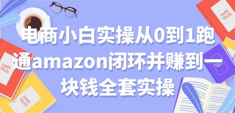 电商小白实操从0到1跑通amazon闭环并赚到一块钱全套实操【付费文章】-冒泡网