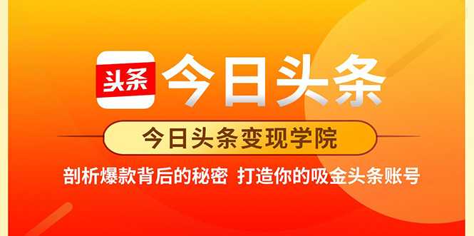 今日头条变现学院·打造你的吸金头条账号，打造10W+实操方法 价值2298元-冒泡网