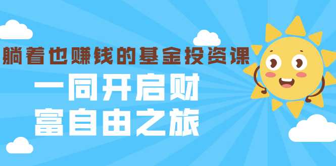 银行螺丝钉·躺着也赚钱的基金投资课，一同开启财富自由之旅（入门到精通）-冒泡网