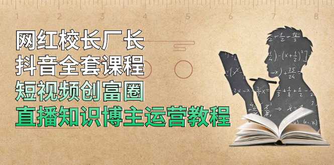 网红校长厂长抖音全套课程，短视频创富圈直播知识博主运营教程-冒泡网