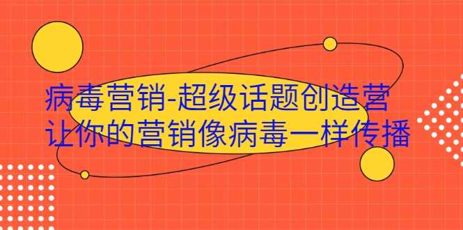 病毒营销-超级话题创造营，让你的营销像病毒一样传播-冒泡网