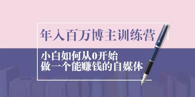 年入百万博主训练营：小白如何从0开始做一个能赚钱的自媒体-冒泡网